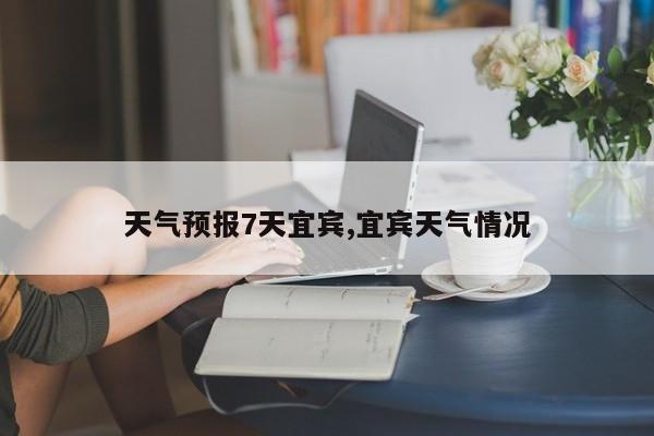 天气预报7天宜宾,宜宾天气情况
