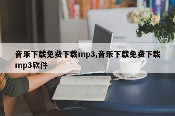 音乐下载免费下载mp3,音乐下载免费下载mp3软件