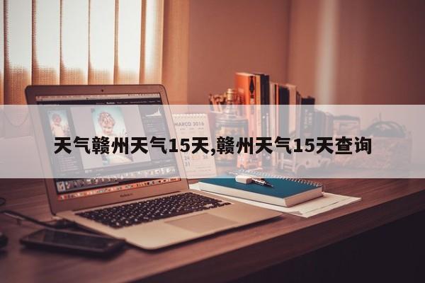 天气赣州天气15天,赣州天气15天查询