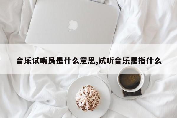 音乐试听员是什么意思,试听音乐是指什么