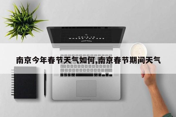 南京今年春节天气如何,南京春节期间天气