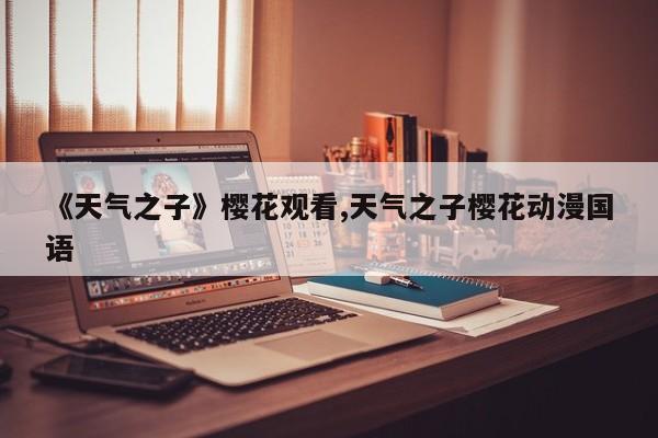 《天气之子》樱花观看,天气之子樱花动漫国语