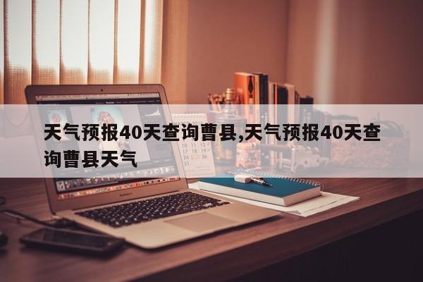 天气预报40天查询曹县,天气预报40天查询曹县天气