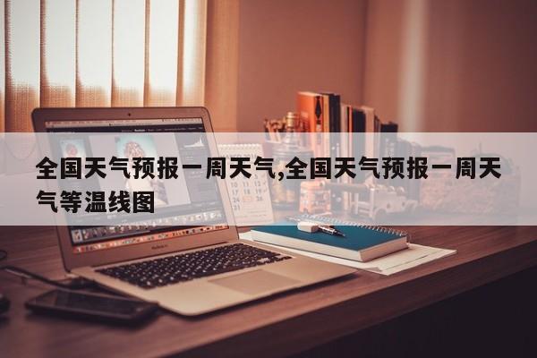 全国天气预报一周天气,全国天气预报一周天气等温线图